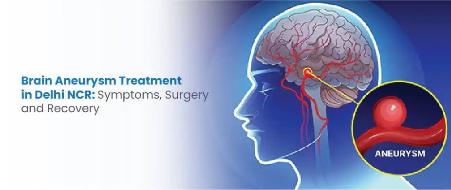 Brain Aneurysm Treatment in Delhi NCR: Symptoms, Surgery & Recovery